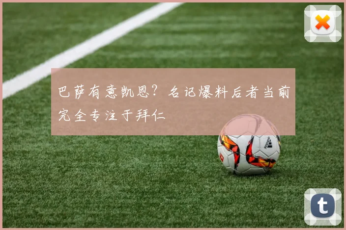 巴萨有意凯恩？名记爆料后者当前完全专注于拜仁